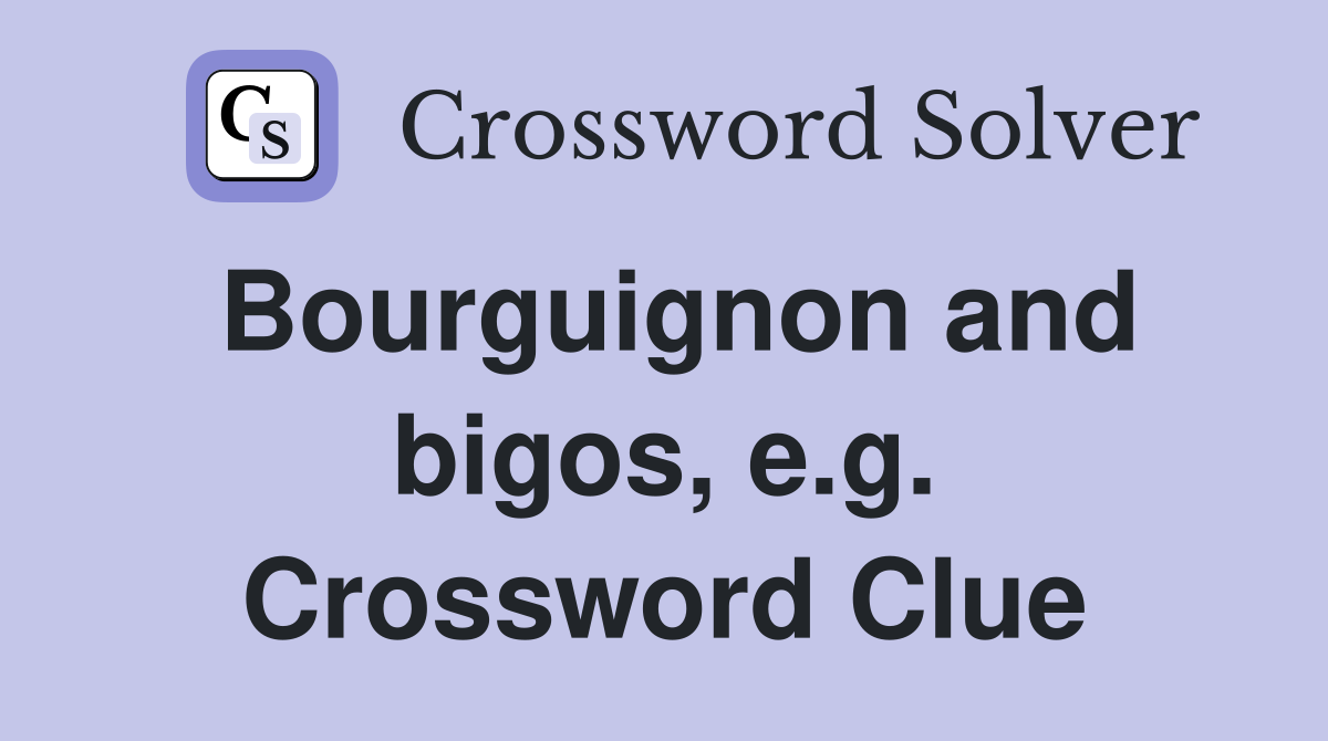 Bourguignon and bigos, e.g. Crossword Clue