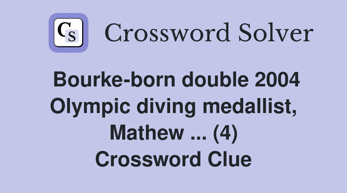 Bourke-born double 2004 Olympic diving medallist, Mathew ... (4) Crossword Clue