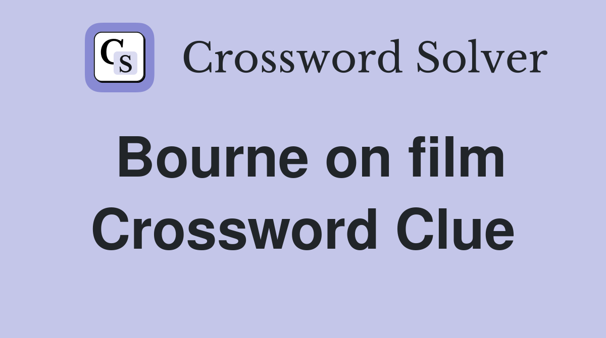 Bourne on film Crossword Clue