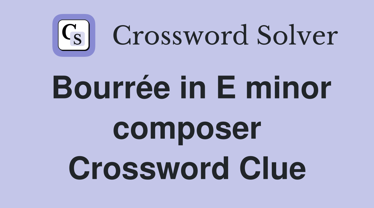 Bourrée in E minor composer Crossword Clue