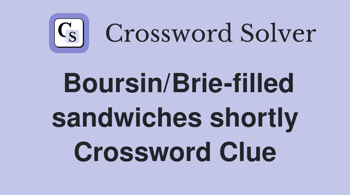 Boursin/Brie-filled sandwiches shortly Crossword Clue