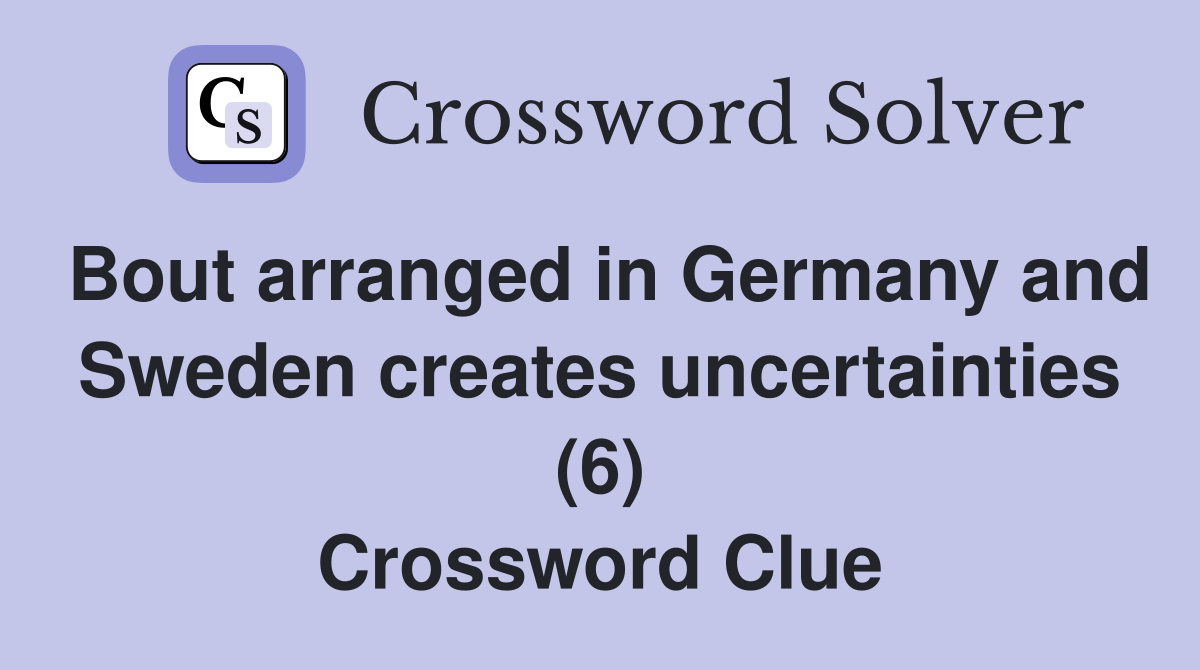 Bout arranged in Germany and Sweden creates uncertainties (6) Crossword Clue