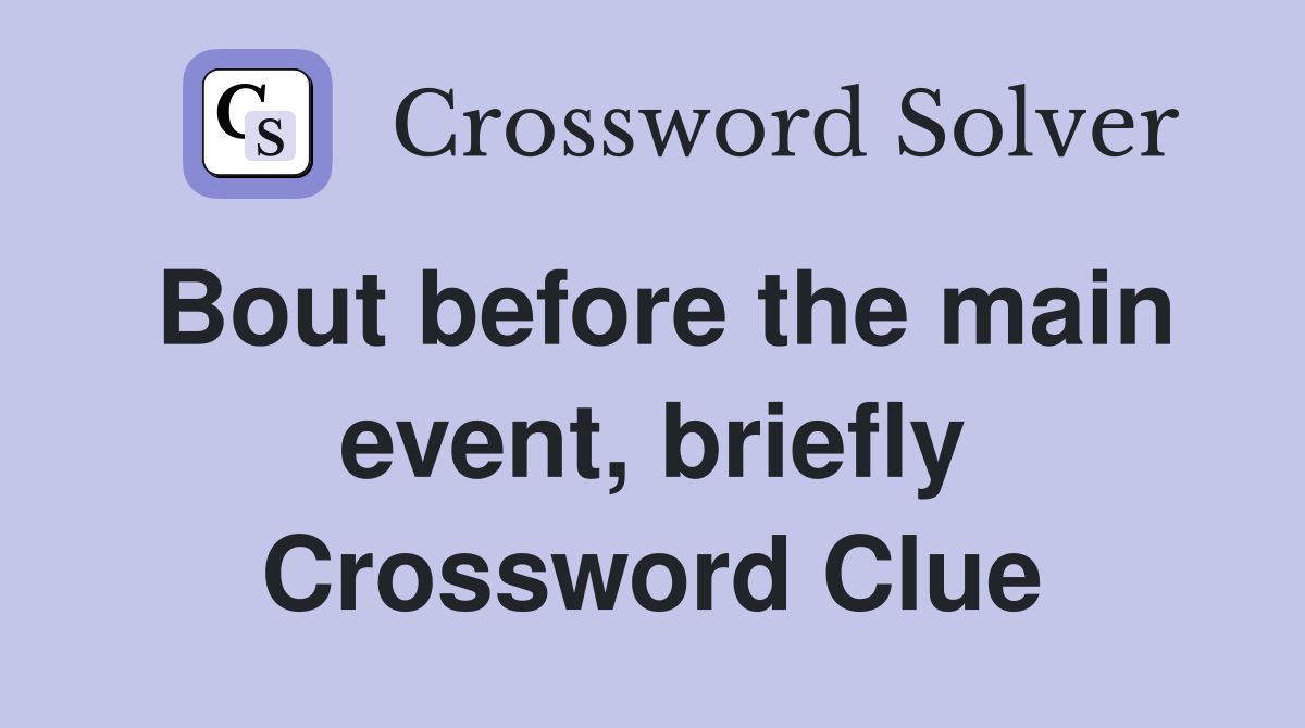 Bout before the main event, briefly Crossword Clue