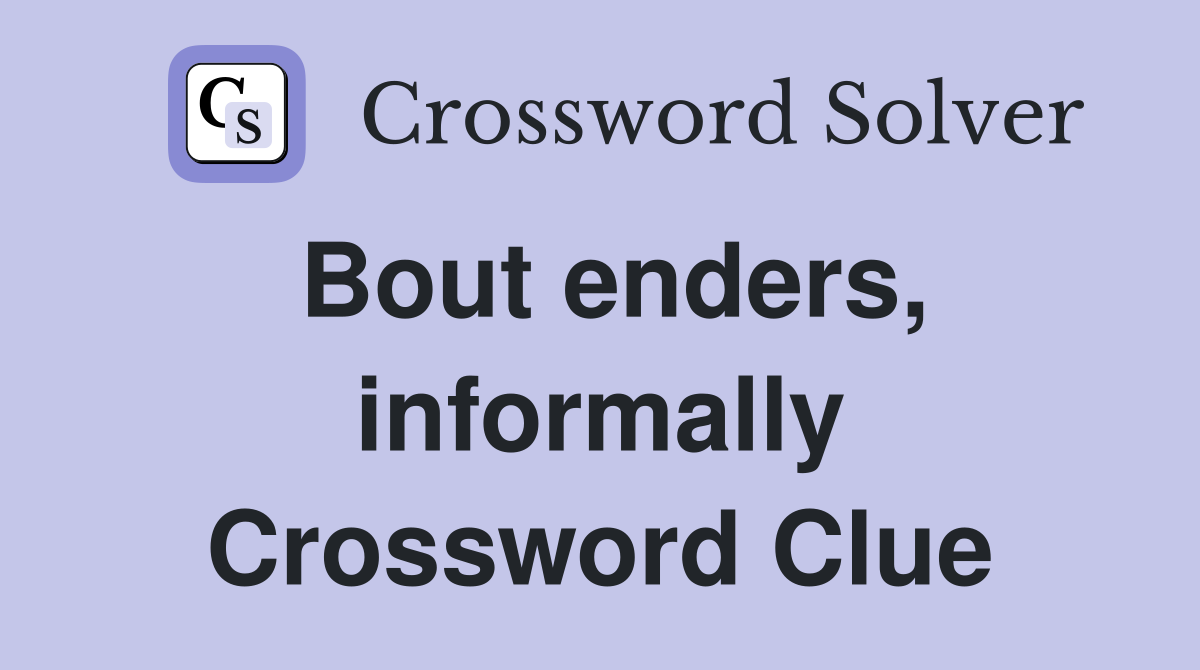Bout enders, informally Crossword Clue