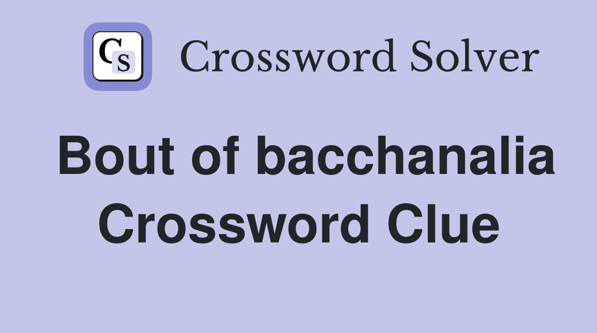 Bout of bacchanalia Crossword Clue