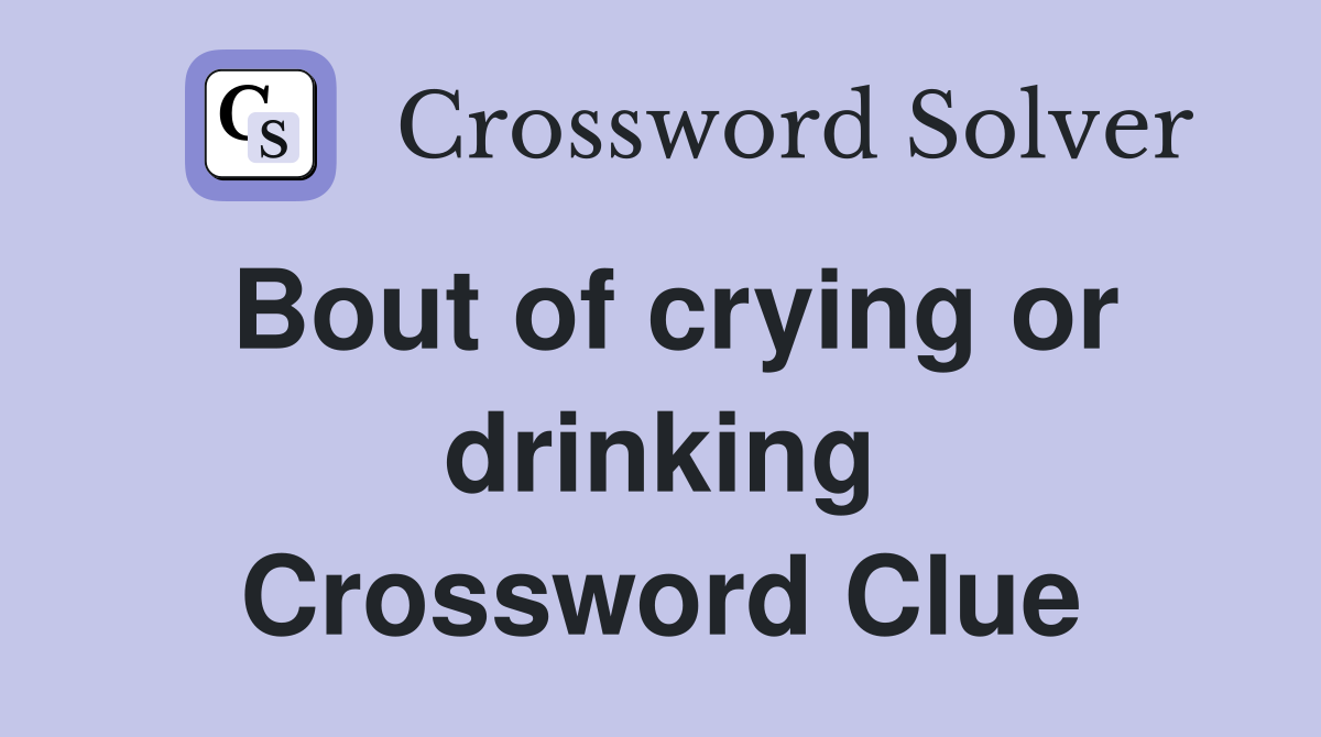 Bout of crying or drinking Crossword Clue