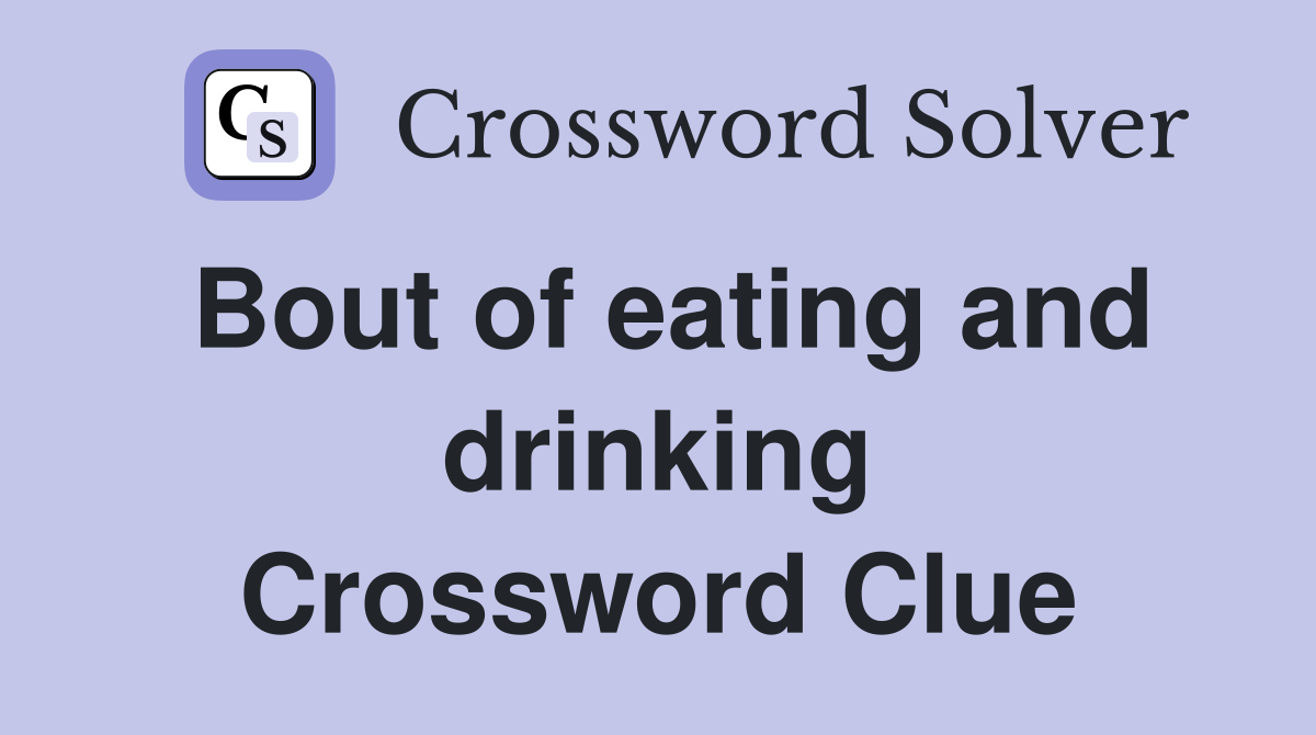 Bout of eating and drinking Crossword Clue
