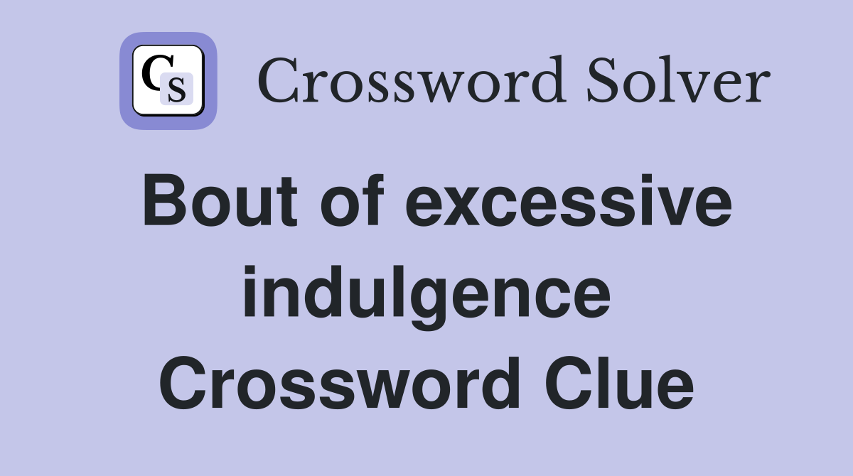 Bout of excessive indulgence Crossword Clue