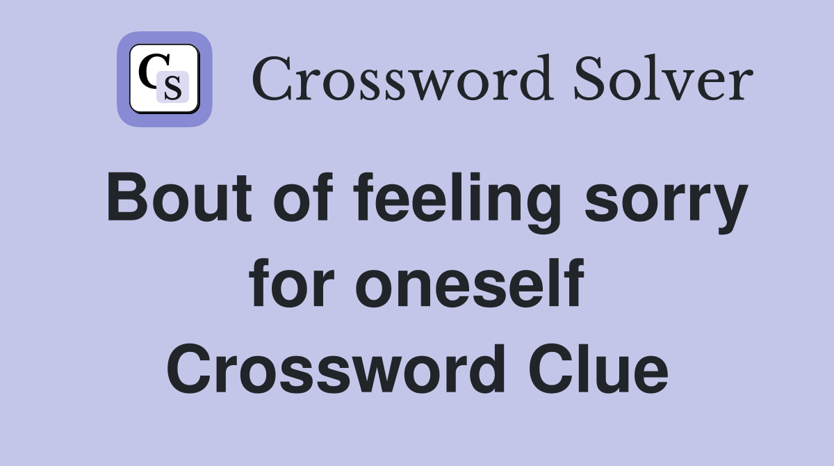 Bout of feeling sorry for oneself Crossword Clue