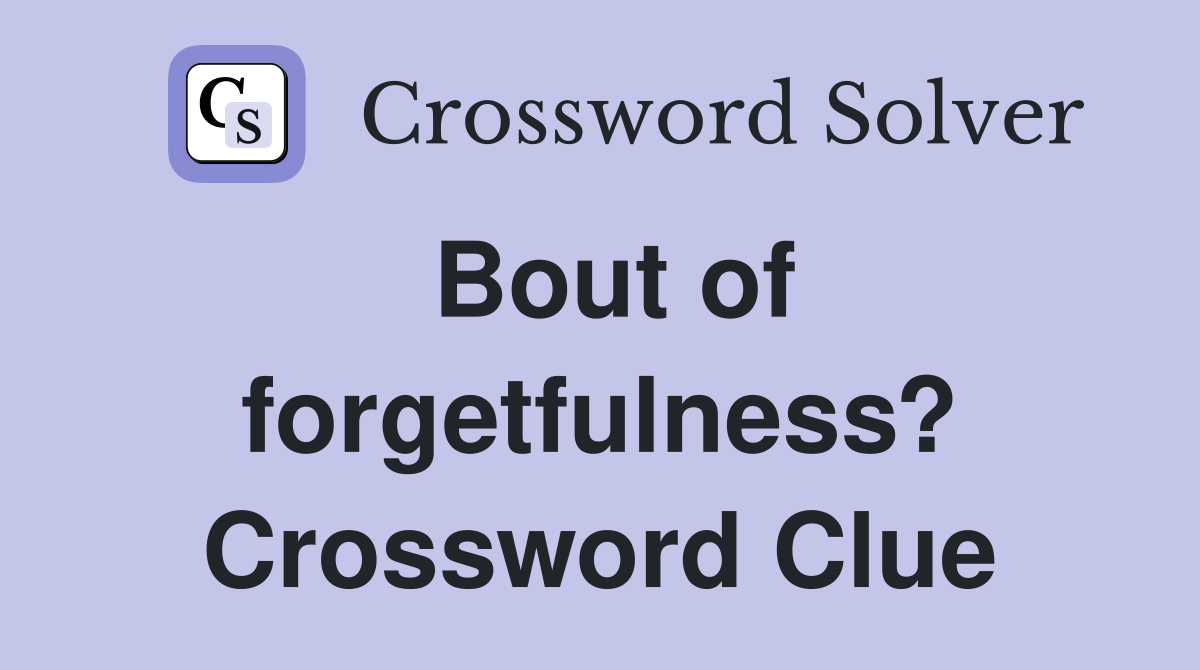 Bout of forgetfulness? Crossword Clue