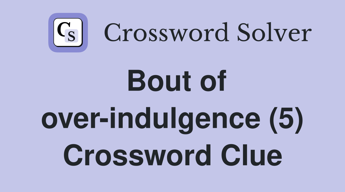 Bout of over-indulgence (5) Crossword Clue