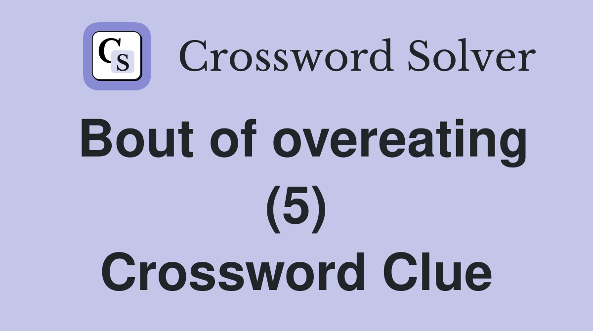 Bout of overeating (5) Crossword Clue