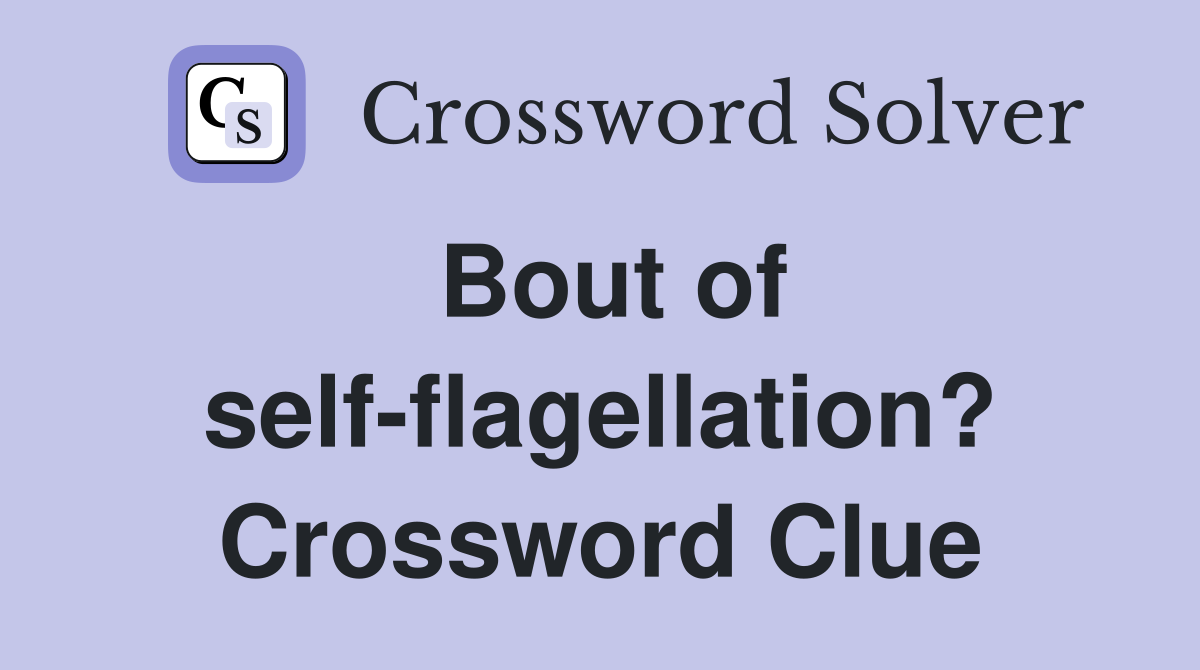 Bout of self-flagellation? Crossword Clue