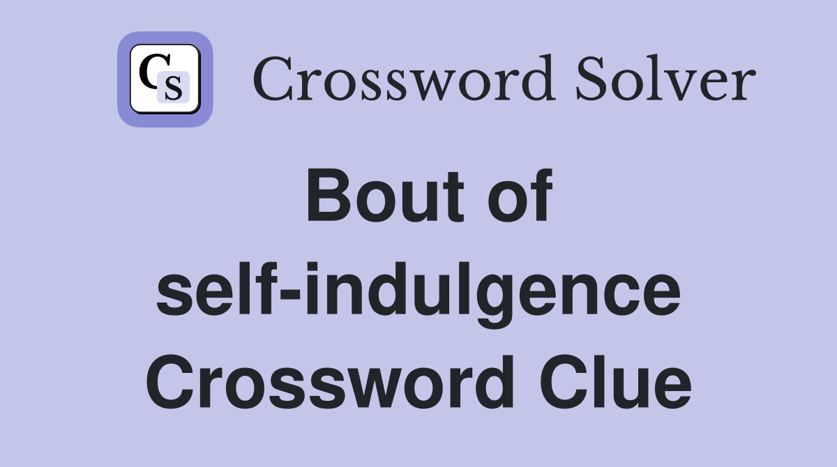 Bout of self-indulgence Crossword Clue