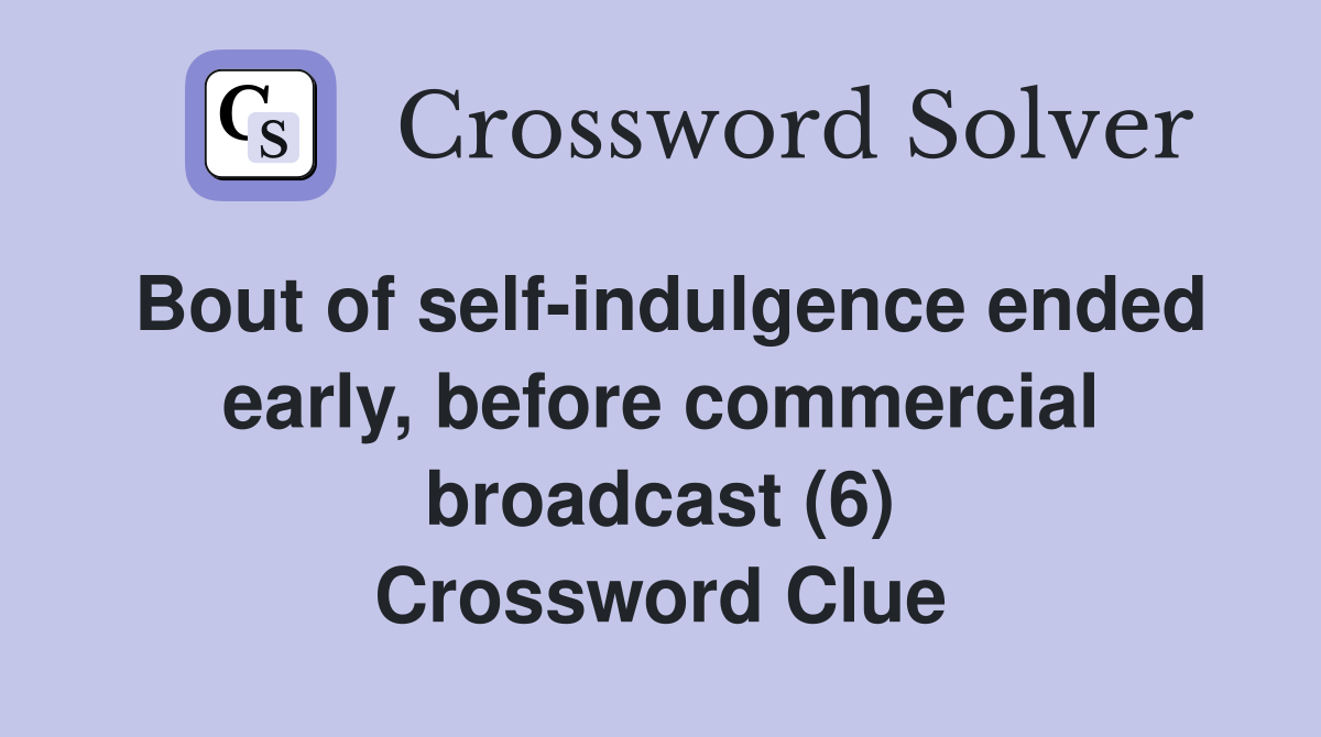 Bout of self-indulgence ended early, before commercial broadcast (6) Crossword Clue