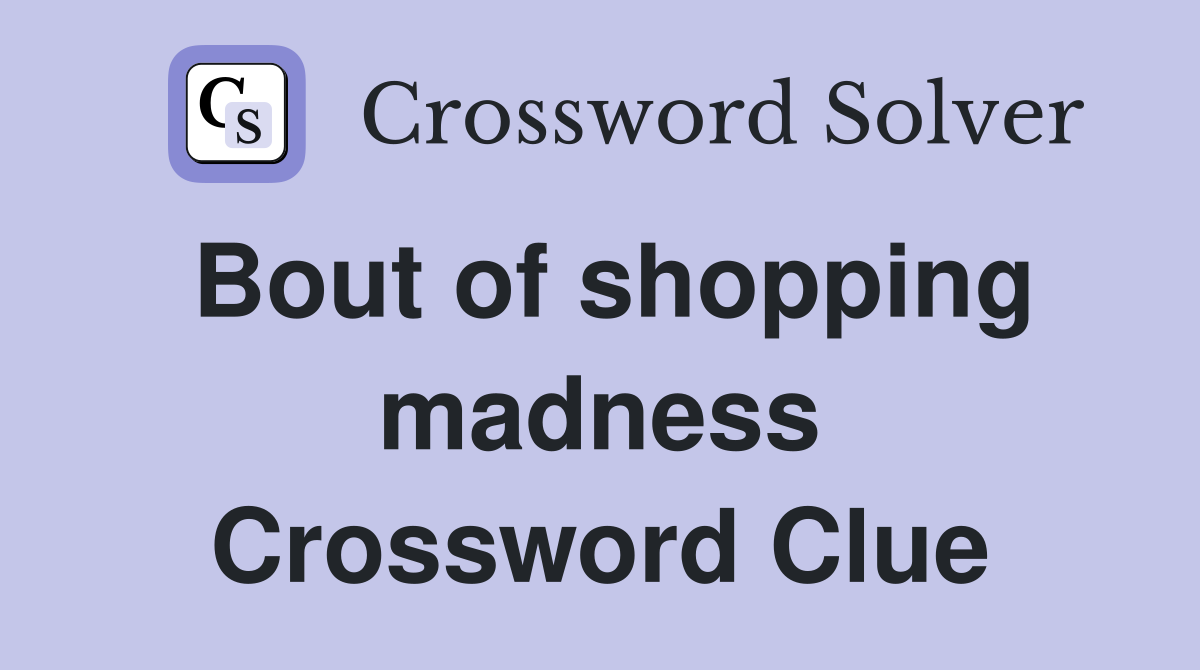 Bout of shopping madness Crossword Clue