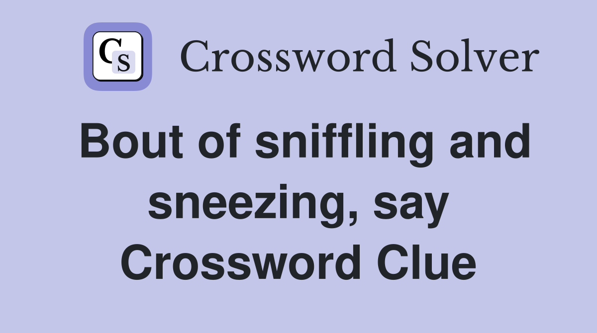 Bout of sniffling and sneezing, say Crossword Clue