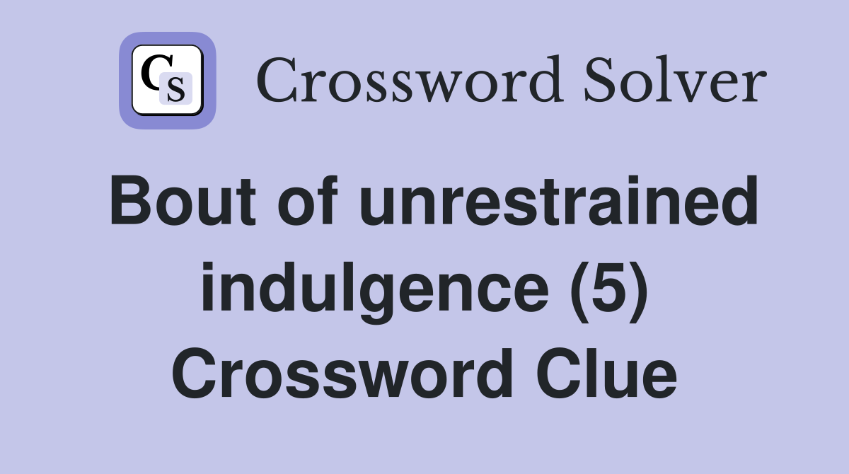 Bout of unrestrained indulgence (5) Crossword Clue