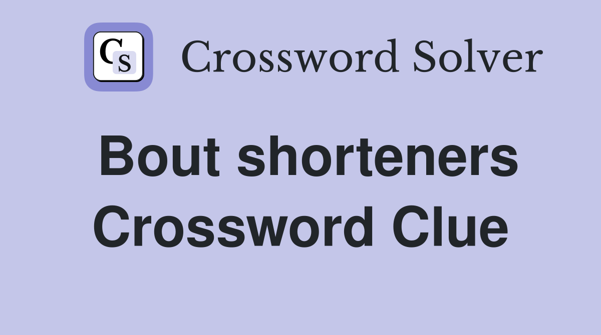 Bout shorteners Crossword Clue