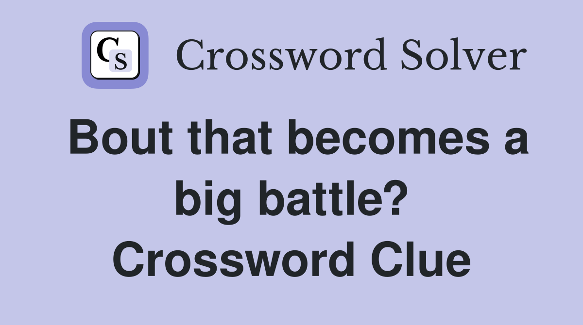 Bout that becomes a big battle? Crossword Clue