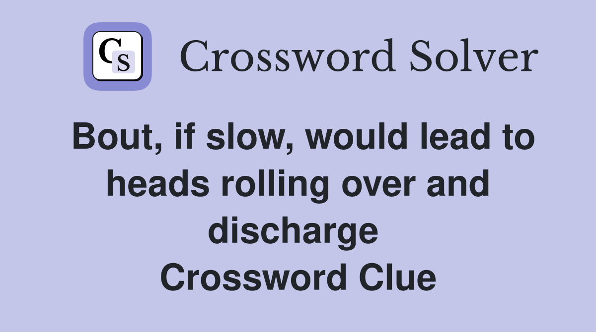 Bout, if slow, would lead to heads rolling over and discharge  Crossword Clue