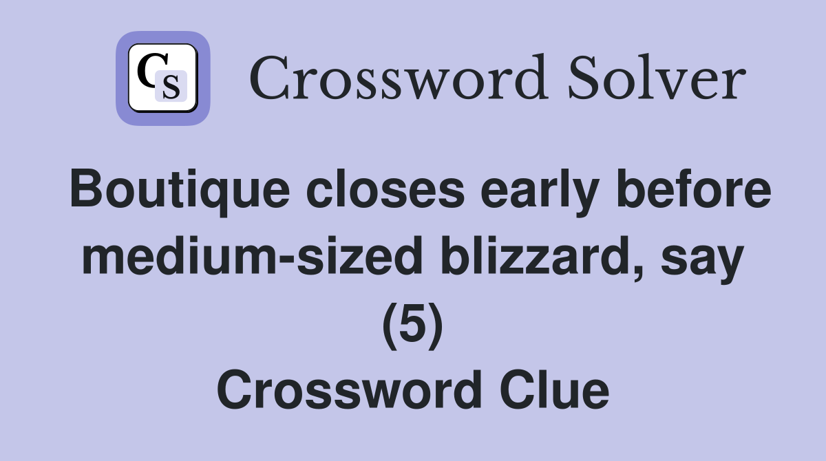 Boutique closes early before medium-sized blizzard, say (5) Crossword Clue