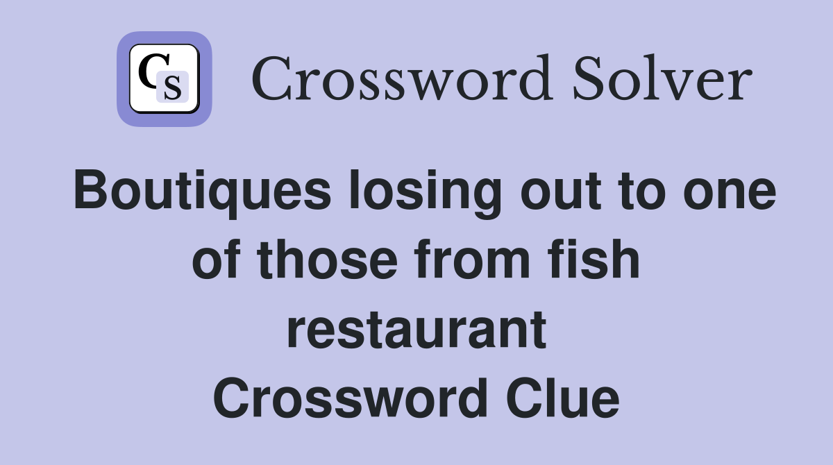 Boutiques losing out to one of those from fish restaurant Crossword Clue