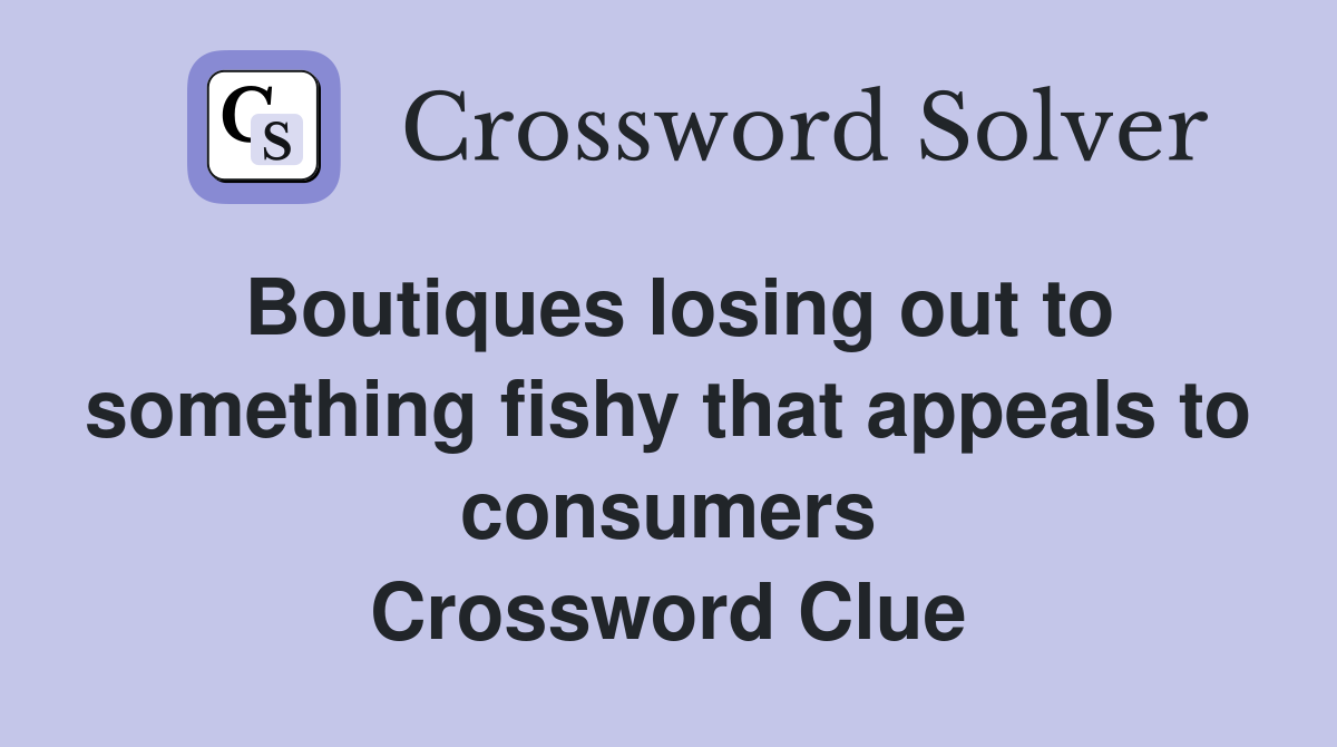 Boutiques losing out to something fishy that appeals to consumers Crossword Clue