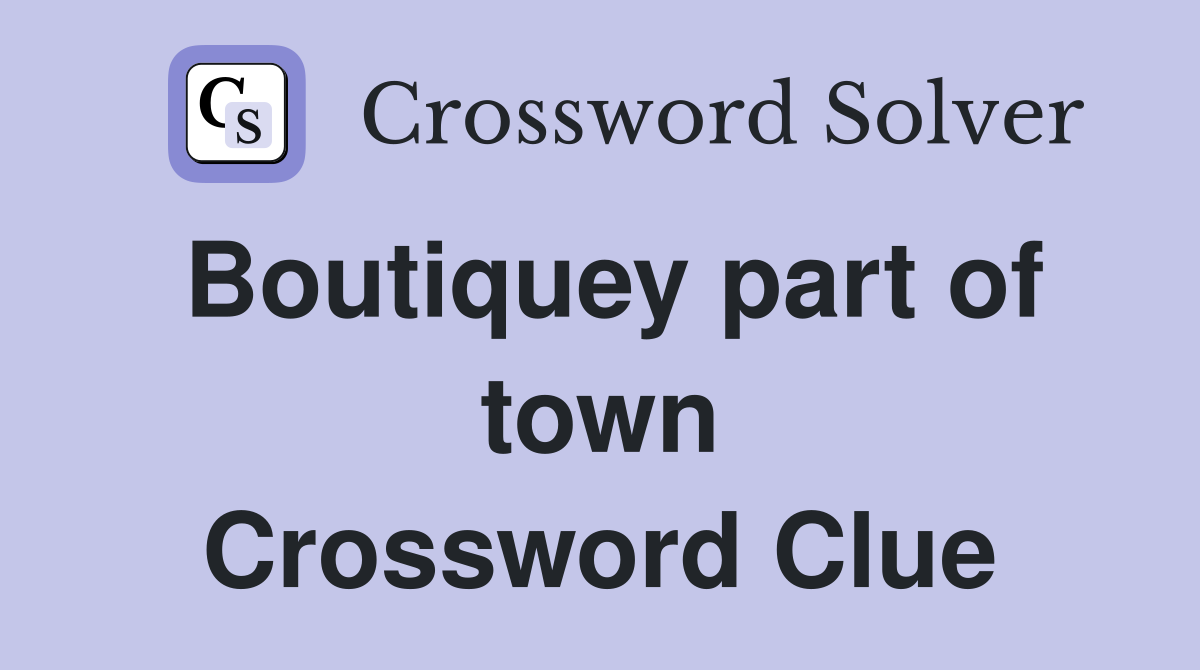 Boutiquey part of town Crossword Clue