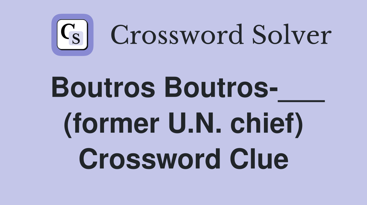 Boutros Boutros-___ (former U.N. chief) Crossword Clue