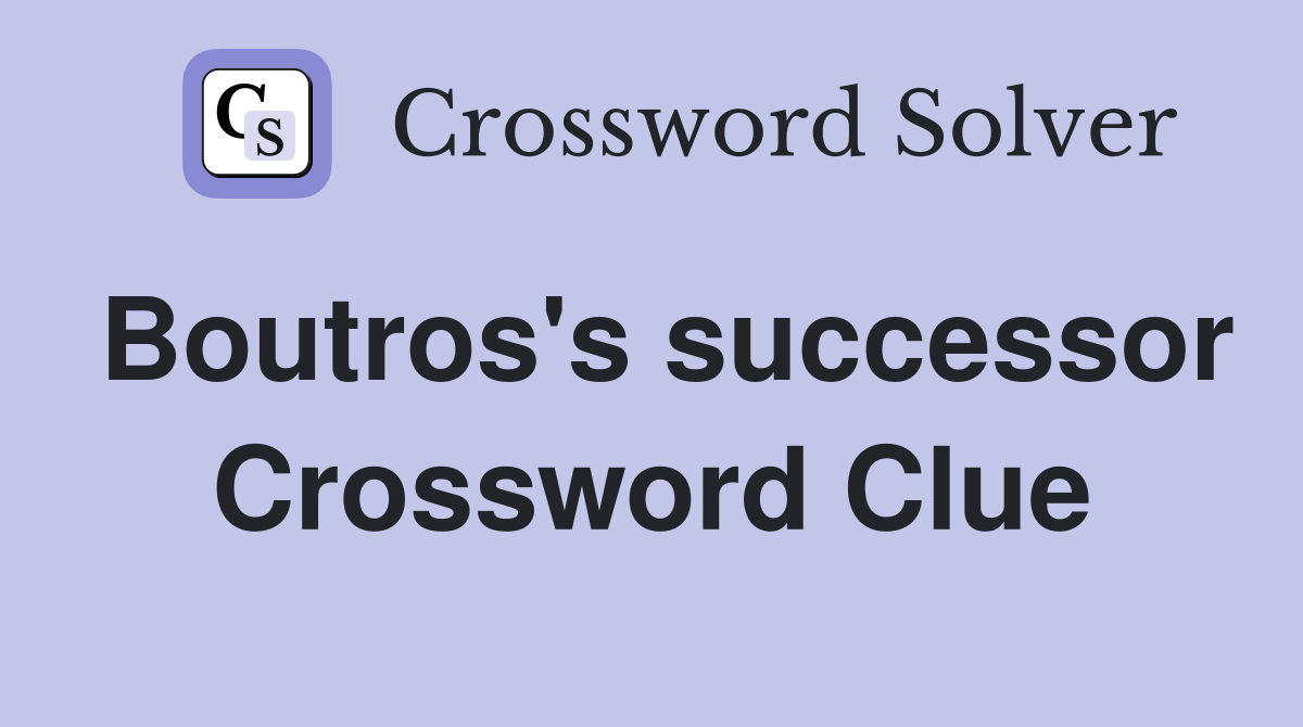 Boutros's successor Crossword Clue