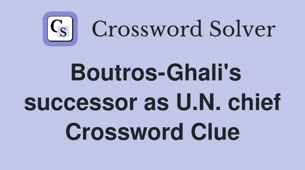 Boutros-Ghali's successor as U.N. chief Crossword Clue