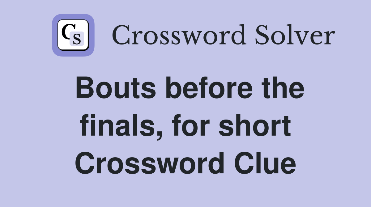 Bouts before the finals, for short Crossword Clue