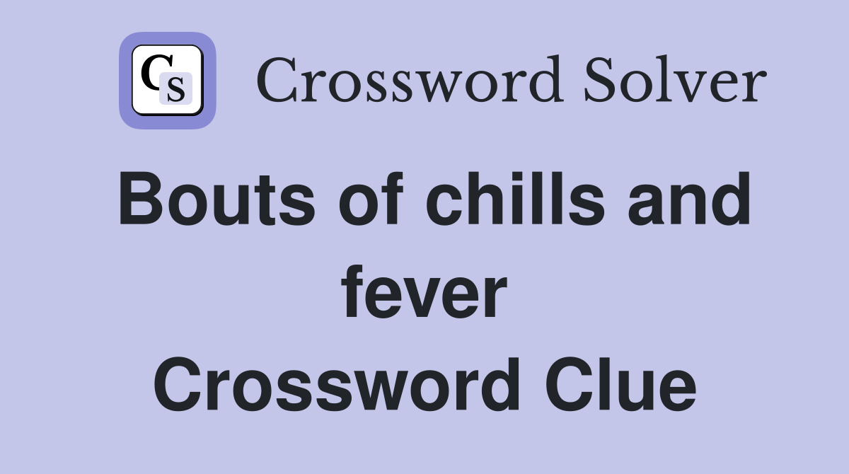 Bouts of chills and fever Crossword Clue