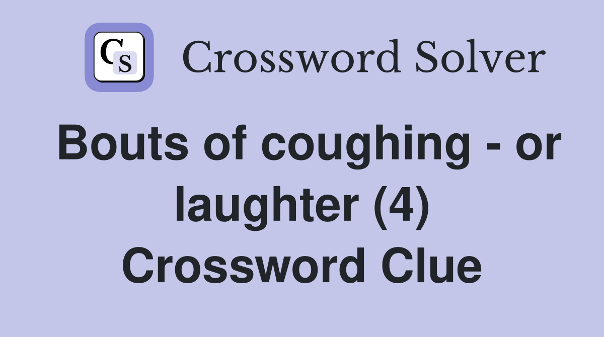 Bouts of coughing - or laughter (4) Crossword Clue