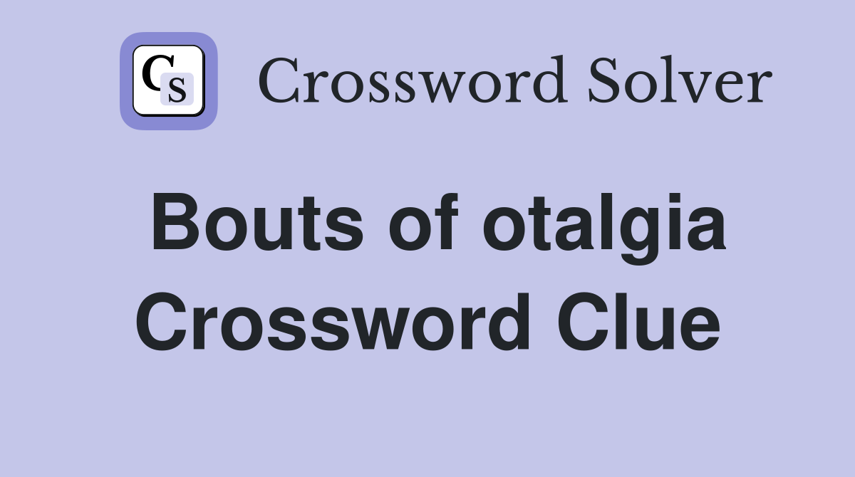 Bouts of otalgia Crossword Clue