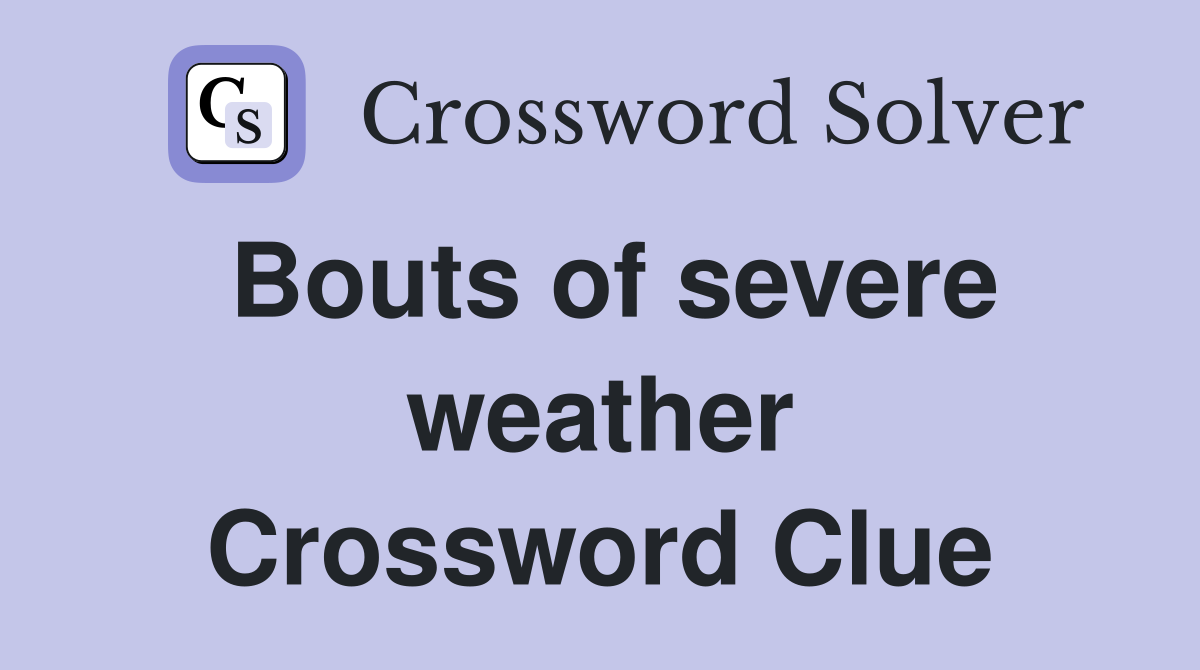 Bouts of severe weather Crossword Clue