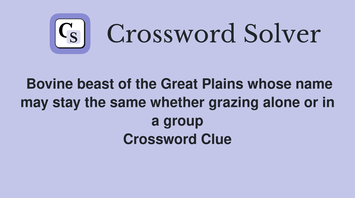 Bovine beast of the Great Plains whose name may stay the same whether grazing alone or in a group Crossword Clue