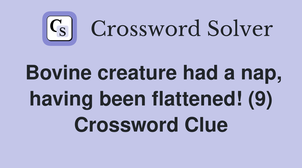 Bovine creature had a nap, having been flattened! (9) Crossword Clue
