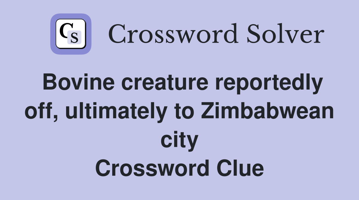 Bovine creature reportedly off, ultimately to Zimbabwean city Crossword Clue