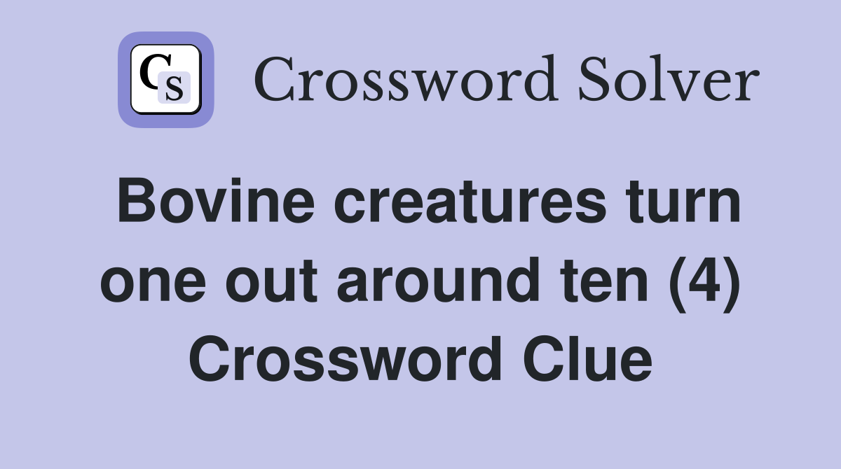 Bovine creatures turn one out around ten (4) Crossword Clue