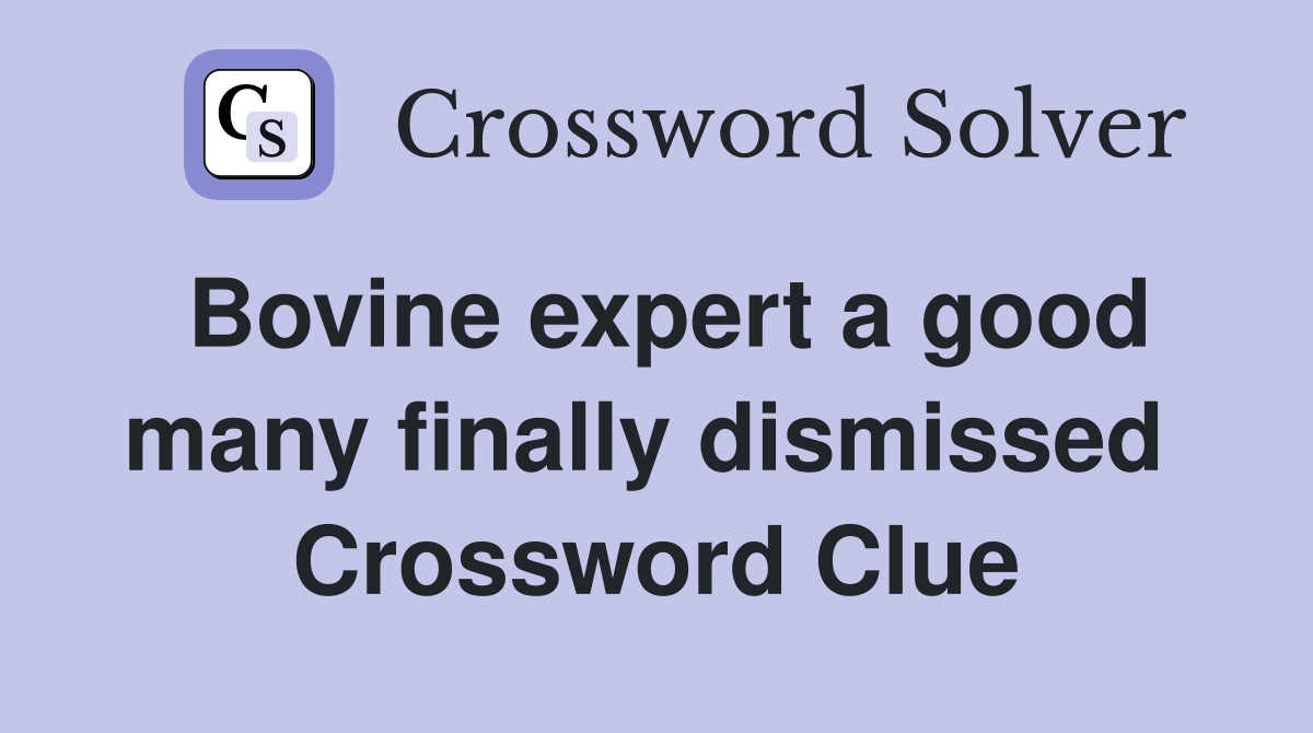 Bovine expert a good many finally dismissed  Crossword Clue