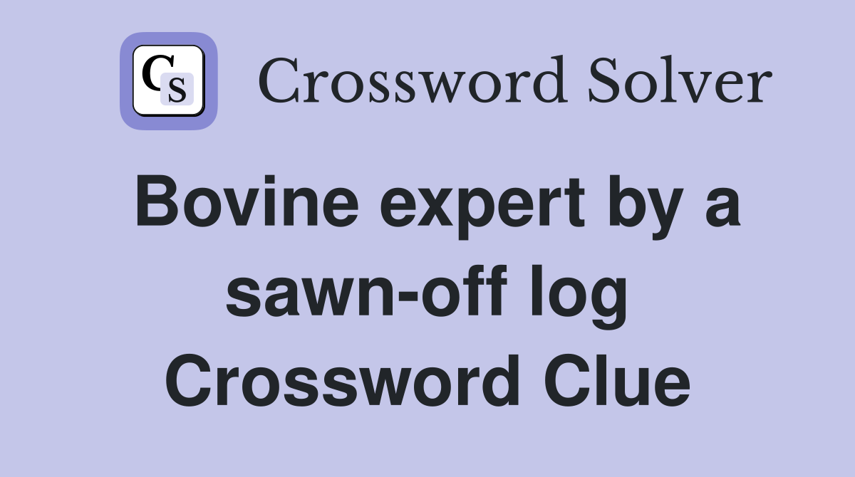 Bovine expert by a sawn-off log Crossword Clue