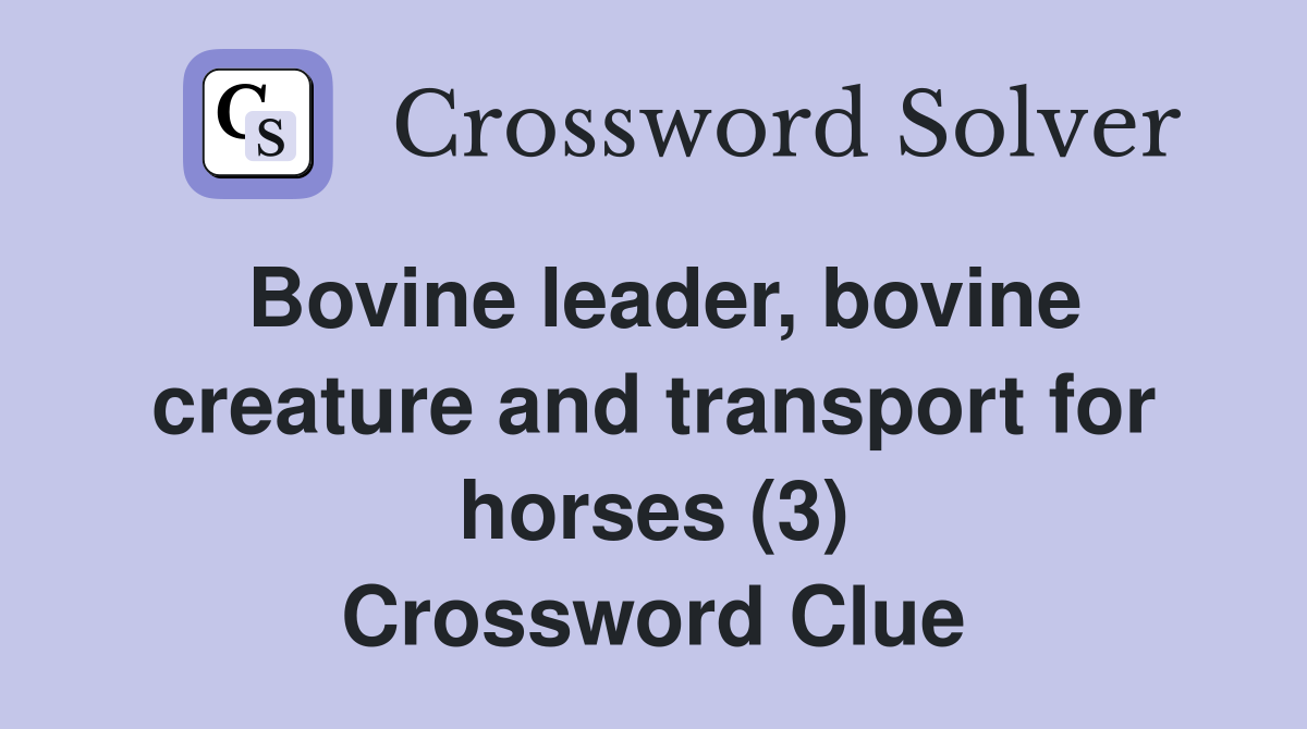Bovine leader, bovine creature and transport for horses (3) Crossword Clue