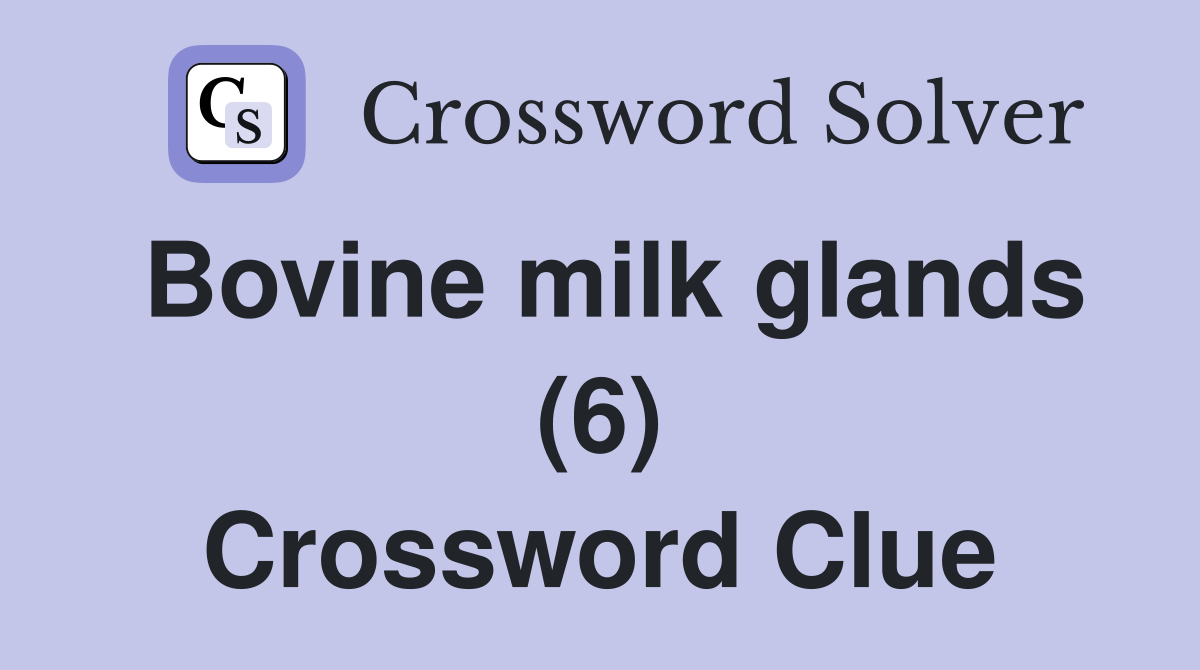 Bovine milk glands (6) Crossword Clue