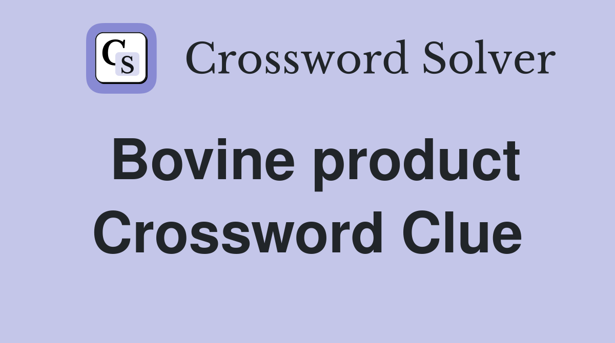 Bovine product Crossword Clue
