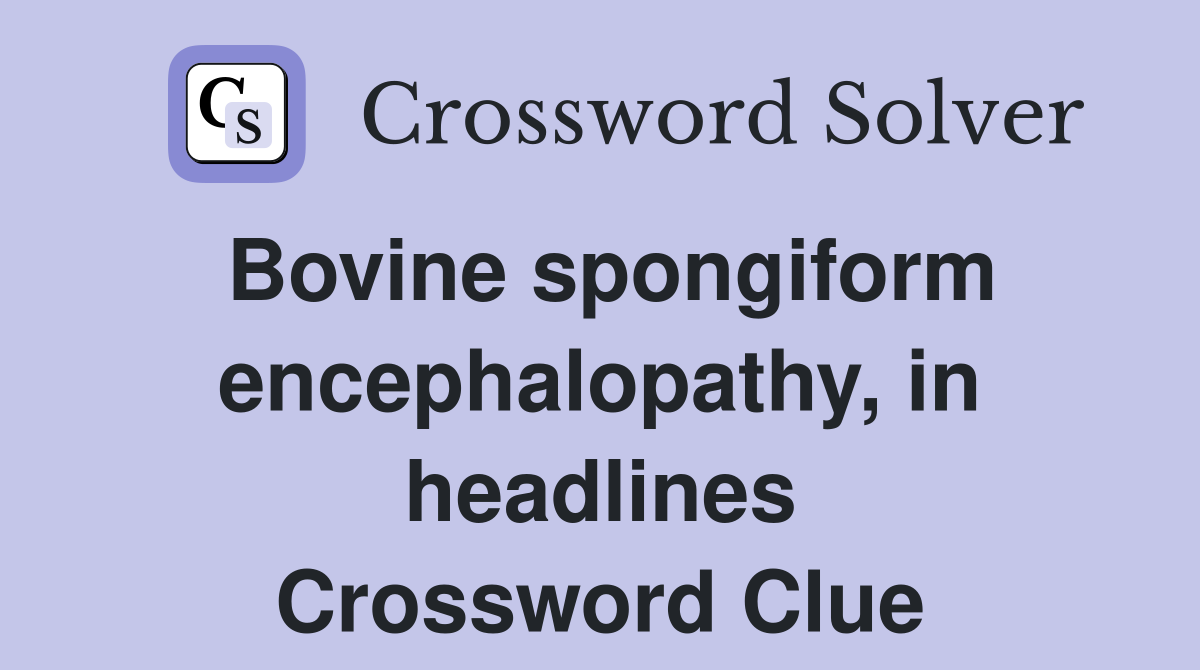 Bovine spongiform encephalopathy, in headlines Crossword Clue