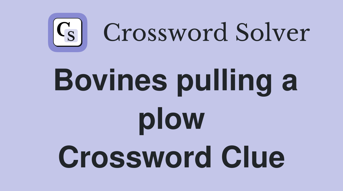 Bovines pulling a plow Crossword Clue