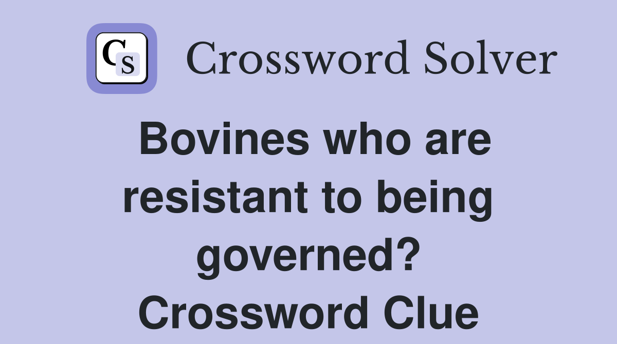 Bovines who are resistant to being governed? Crossword Clue