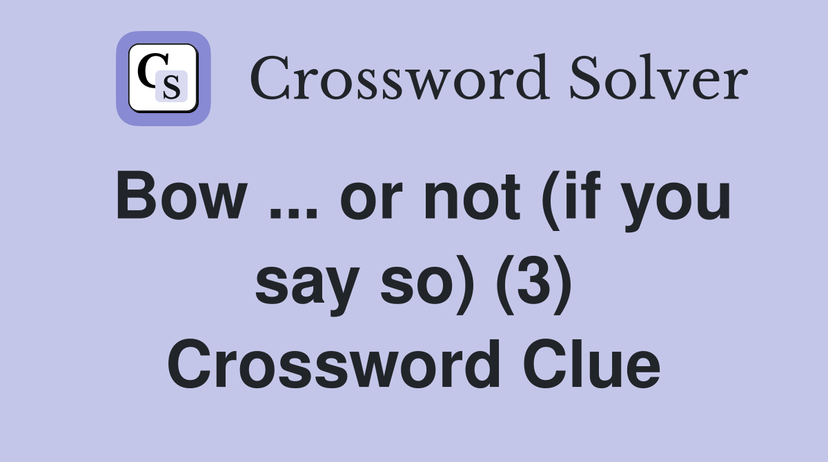 Bow ... or not (if you say so) (3) Crossword Clue
